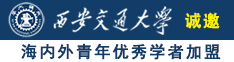 鸡吧操逼诚邀海内外青年优秀学者加盟西安交通大学